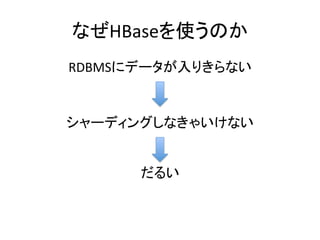 なぜHBaseを使うのか	
  
RDBMSにデータが入りきらない	
  


シャーディングしなきゃいけない	
  


       だるい	
  
 