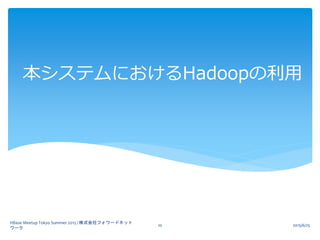 本システムにおけるHadoopの利用
2015/6/25
HBase Meetup Tokyo Summer 2015 / 株式会社フォワードネット
ワーク
10
 