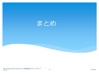 まとめ
2015/6/25
HBase Meetup Tokyo Summer 2015 / 株式会社フォワードネット
ワーク
23
 