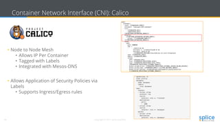 29 Copyright © 2017 splice machine
Container Network Interface (CNI): Calico
• Node to Node Mesh
• Allows IP Per Container
• Tagged with Labels
• Integrated with Mesos-DNS
• Allows Application of Security Policies via
Labels
• Supports Ingress/Egress rules
 