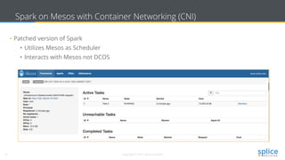 31 Copyright © 2017 splice machine
Spark on Mesos with Container Networking (CNI)
• Patched version of Spark
• Utilizes Mesos as Scheduler
• Interacts with Mesos not DCOS
 