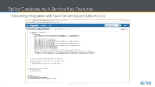 7 Copyright © 2017 splice machine
Splice Database As A Service Key Features
• Streaming Integration with Spark Streaming and Kafka/Kinesis
 