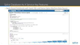 8 Copyright © 2017 splice machine
Splice Database As A Service Key Features
• Spark Based Notebooks with Spark SQL and Native Splice Machine Data Source
 