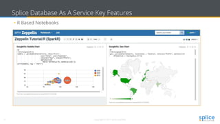 9 Copyright © 2017 splice machine
Splice Database As A Service Key Features
• R Based Notebooks
 