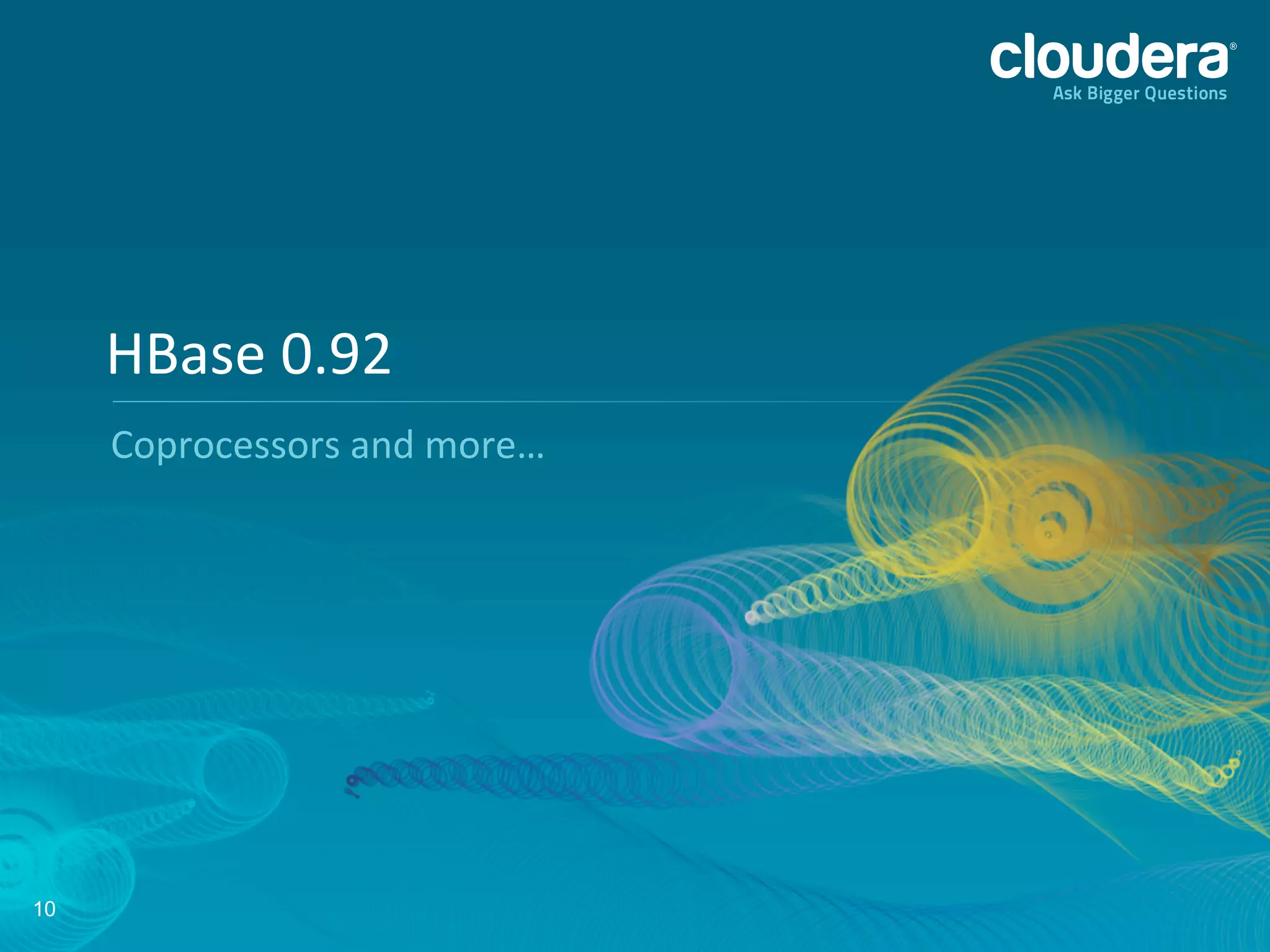 10
Coprocessors	
  and	
  more…	
  
HBase	
  0.92	
  
 