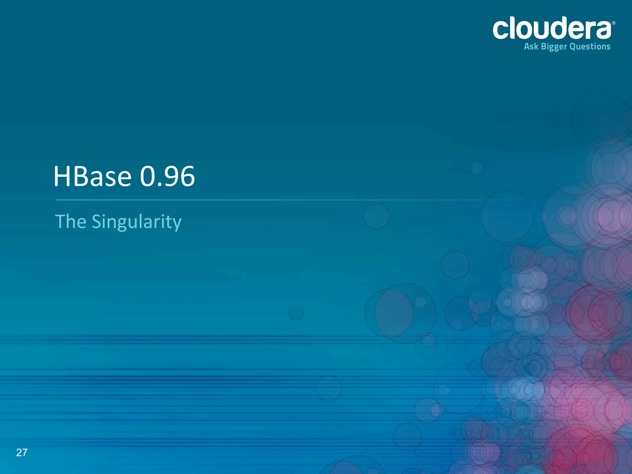27
The	
  Singularity	
  
HBase	
  0.96	
  
 