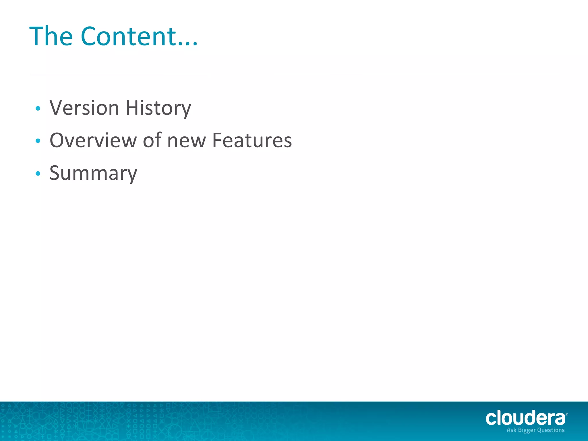 The	
  Content...	
  
•  Version	
  History	
  
•  Overview	
  of	
  new	
  Features	
  
•  Summary	
  
 