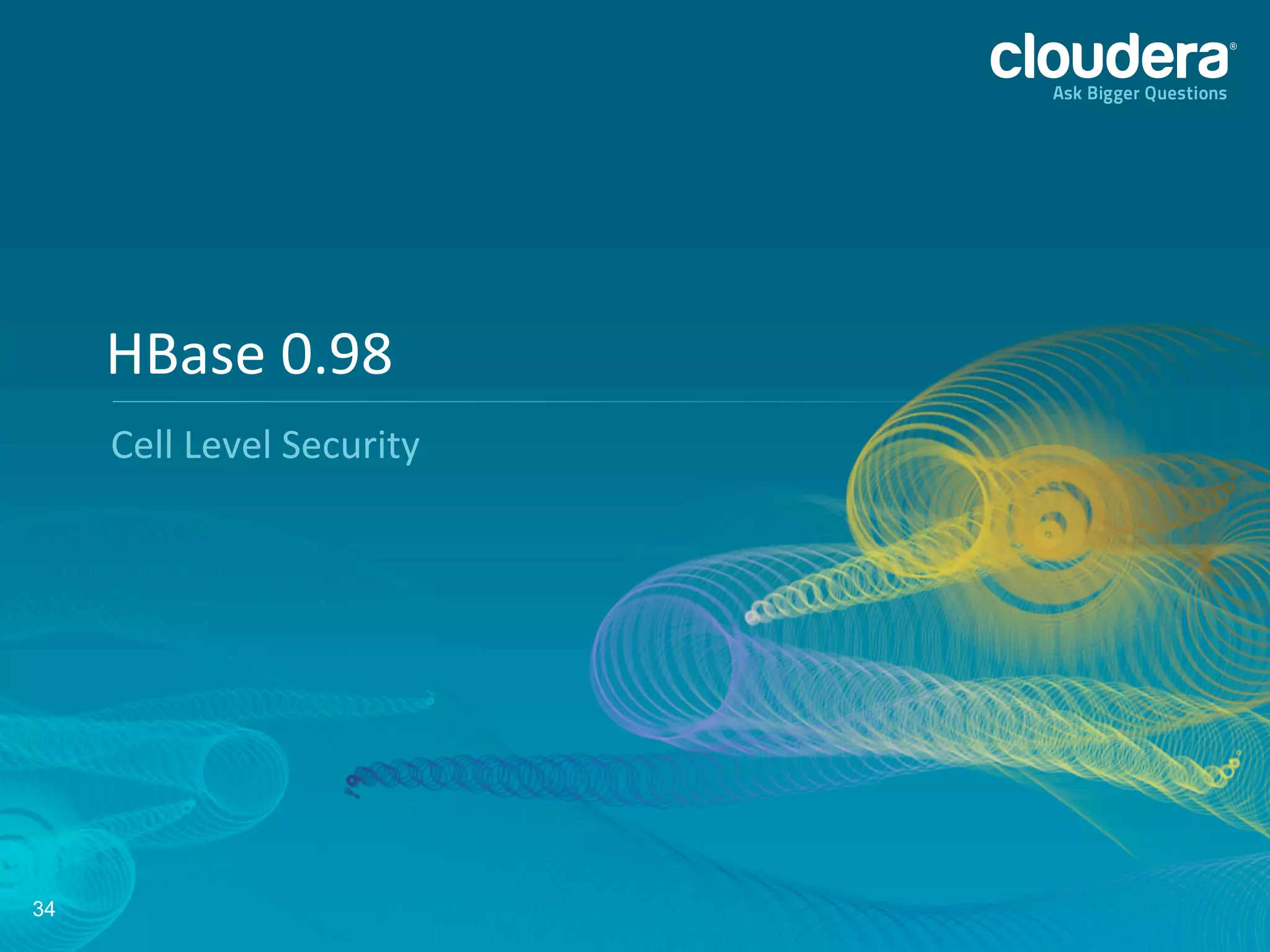 34
Cell	
  Level	
  Security	
  
HBase	
  0.98	
  
 