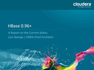 1
HBase	
  0.96+	
  	
  
A	
  Report	
  on	
  the	
  Current	
  Status	
  
Lars	
  George	
  |	
  EMEA	
  Chief	
  Architect	
  
 
