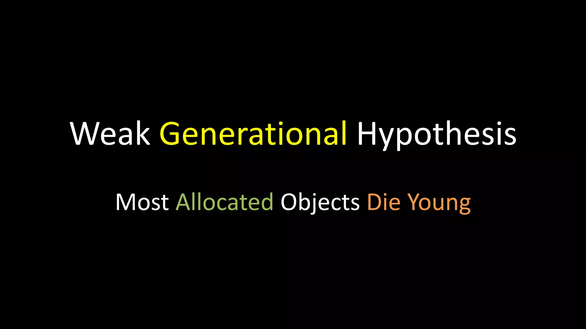 Weak Generational Hypothesis
Most Allocated Objects Die Young
 