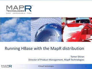 Running HBase with the MapR distribution
                                                       Tomer Shiran
                  Director of Product Management, MapR Technologies

      7/23/2012           ©MapR Technologies                          1
 