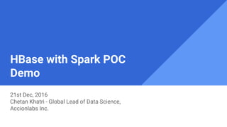 HBase with Spark POC
Demo
21st Dec, 2016
Chetan Khatri - Global Lead of Data Science,
Accionlabs Inc.
 