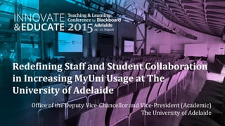Redefining Staff and Student Collaboration
in Increasing MyUni Usage at The
University of Adelaide
Office of the Deputy Vice-Chancellor and Vice-President (Academic)
The University of Adelaide
 