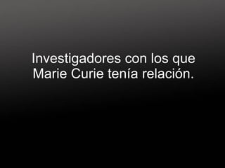 Investigadores con los que Marie Curie tenía relación. 