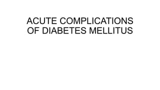 ACUTE COMPLICATIONS
OF DIABETES MELLITUS
 