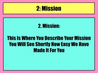 2. Mission:
This Is Where You Describe Your Mission
You Will See Shortly How Easy We Have
Made It For You
2: Mission
 