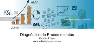 Diagnóstico de Procedimientos
Kobalto & Loyo
www.kobaltoyloyo.com.mx
 