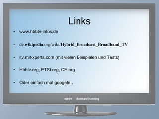 Links www.hbbtv-infos.de  de. wikipedia .org/wiki/ Hybrid_Broadcast_Broadband_TV itv.mit-xperts.com (mit vielen Beispielen und Tests) Hbbtv.org, ETSI.org, CE.org  Oder einfach mal googeln… 