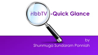 HbbTV -Quick Glance
by
Shunmuga Sundaram Ponniah
 