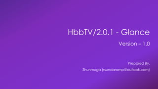 HbbTV/2.0.1 - Glance
Version – 1.0
Prepared By,
Shunmuga (ssundaramp@outlook.com)
 