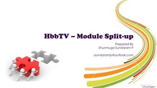 HbbTV – Module Split-up
Prepared By
Shunmuga Sundaram P
ssundaramp@outlook.com
<Shunmuga/>
 