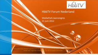 HbbTV	
  Forum	
  Nederland
                                                            MediaPark	
  Jaarcongres
                                                            21	
  juni	
  2012




iMMovator	
  Cross	
  Media	
  ExperCsecentrum	
  is	
  mede	
  geﬁnancierd	
  met	
  steun	
  van	
  het	
  Europees	
  
                  Fonds	
  voor	
  regionale	
  ontwikkeling	
  van	
  de	
  Europese	
  commissie
 