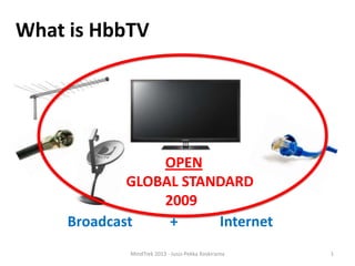 What is HbbTV

OPEN
GLOBAL STANDARD
2009
Broadcast
+
Internet
MindTrek 2013 - Jussi-Pekka Koskiranta

1

 