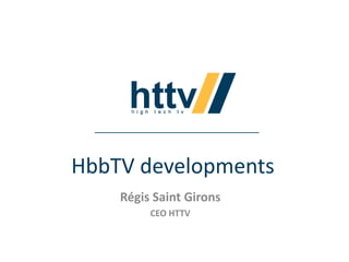HbbTV developments
Régis Saint Girons
CEO HTTV

 
