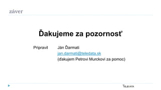 záver
Ďakujeme za pozornosť
Pripravil Ján Ďarmati
jan.darmati@teledata.sk
(ďakujem Petrovi Murckovi za pomoc)
 