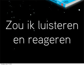 Zou ik luisteren
           en reageren
Thursday, June 17, 2010
 