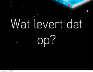 Wat levert dat
                       op?

Thursday, June 17, 2010
 