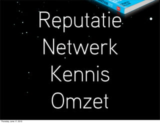 Reputatie
                          Netwerk
                           Kennis
                           Omzet
Thursday, June 17, 2010
 