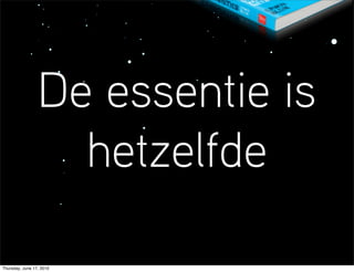 De essentie is
                   hetzelfde

Thursday, June 17, 2010
 