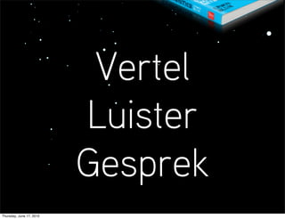 Vertel
                          Luister
                          Gesprek
Thursday, June 17, 2010
 