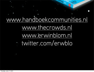 www.handboekcommunities.nl
              www.thecrowds.nl
              www.erwinblom.nl
             twitter.com/erwblo


Thursday, June 17, 2010
 