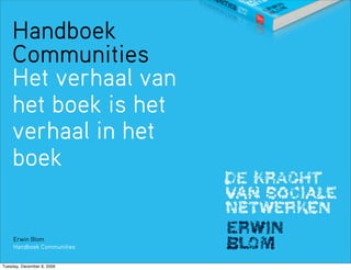 Handboek
    Communities
    Het verhaal van
    het boek is het
    verhaal in het
    boek


     Erwin Blom
     Handboek Communities


Tuesday, December 8, 2009
 