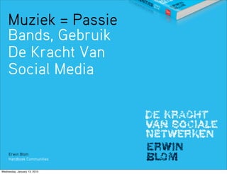 Muziek = Passie
    Bands, Gebruik
    De Kracht Van
    Social Media




     Erwin Blom
     Handboek Communities


Wednesday, January 13, 2010
 