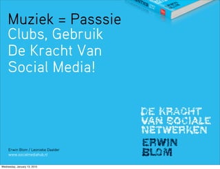 Muziek = Passsie
    Clubs, Gebruik
    De Kracht Van
    Social Media!




     Erwin Blom / Leonieke Daalder
     www.socialmediahub.nl


Wednesday, January 13, 2010
 