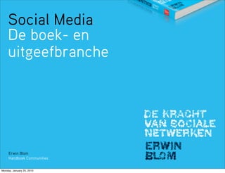 Social Media
    De boek- en
    uitgeefbranche




     Erwin Blom
     Handboek Communities


Monday, January 25, 2010
 