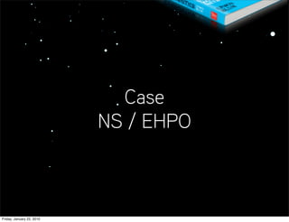 Case
                           NS / EHPO



Friday, January 22, 2010
 