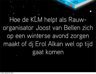 Hoe de KLM helpt als Rauw-
    organisator Joost van Bellen zich
     op een winterse avond zorgen
    maakt of dj Erol Alkan wel op tijd
              gaat komen

Friday, January 22, 2010
 