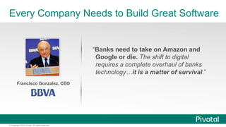 Every Company Needs to Build Great Software 
Francisco Gonzalez, CEO 
© Copyright 2014 Pivotal. All rights reserved. 
“Ban...