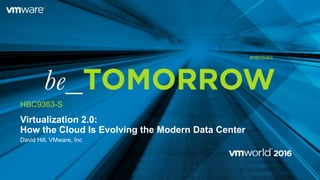 Virtualization 2.0:
How the Cloud Is Evolving the Modern Data Center
David Hill, VMware, Inc
HBC9363-S
#HBC9363
 
