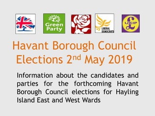 Havant Borough Council
Elections 2nd May 2019
Information about the candidates and
parties for the forthcoming Havant
Borough Council elections for Hayling
Island East and West Wards
 