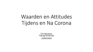 Waarden en Attitudes
Tijdens en Na Corona
Tim Reeskens
Tilburg University
10/04/2020
 