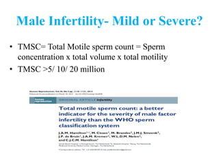 Male Infertility- Mild or Severe?
• TMSC= Total Motile sperm count = Sperm
concentration x total volume x total motility
• TMSC >5/ 10/ 20 million
 