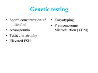 Genetic testing
• Sperm concentration <5
million/ml
• Azoospermia
• Testicular atrophy
• Elevated FSH
• Karyotyping
• Y chromosome
Microdeletion (YCM)
 