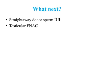 What next?
• Straightaway donor sperm IUI
• Testicular FNAC
 