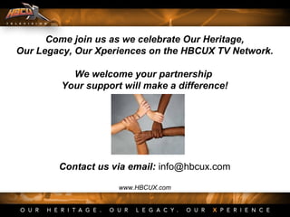 Come join us as we celebrate Our Heritage,
Our Legacy, Our Xperiences on the HBCUX TV Network.
We welcome your partnership
Your support will make a difference!
Contact us via email: info@hbcux.com
www.HBCUX.com
 