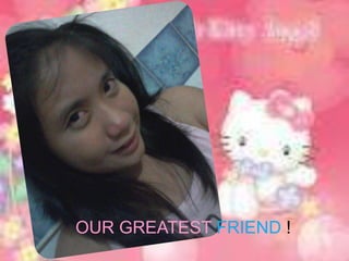 OUR GREATEST FRIEND !
 